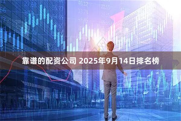靠谱的配资公司 2025年9月14日排名榜