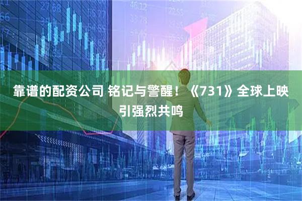 靠谱的配资公司 铭记与警醒！《731》全球上映引强烈共鸣