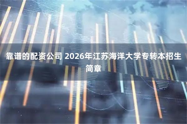 靠谱的配资公司 2026年江苏海洋大学专转本招生简章