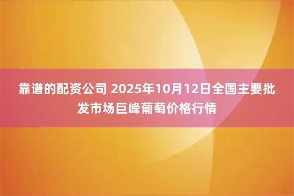 靠谱的配资公司 2025年10月12日全国主要批发市场巨峰葡萄价格行情