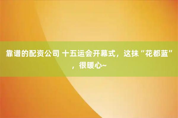 靠谱的配资公司 十五运会开幕式，这抹“花都蓝”，很暖心~