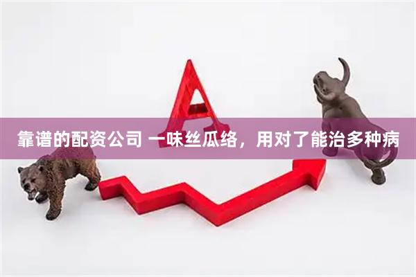 靠谱的配资公司 一味丝瓜络，用对了能治多种病