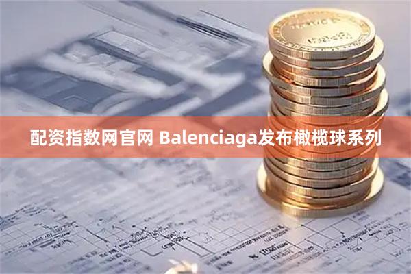 配资指数网官网 Balenciaga发布橄榄球系列
