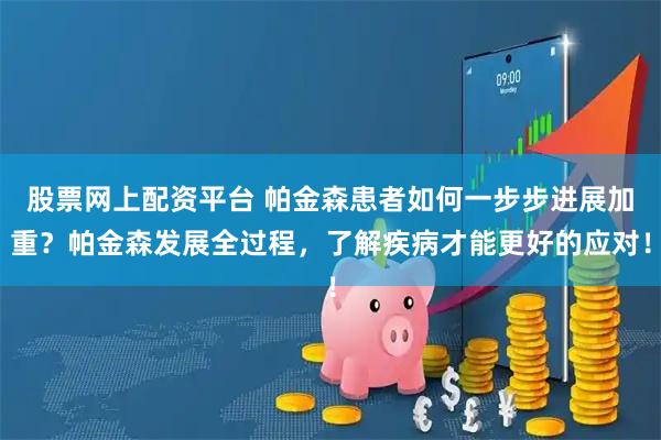 股票网上配资平台 帕金森患者如何一步步进展加重？帕金森发展全过程，了解疾病才能更好的应对！