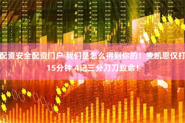 配资安全配资门户 我们是怎么得到你的！麦凯恩仅打15分钟 4记三分刀刀致命！