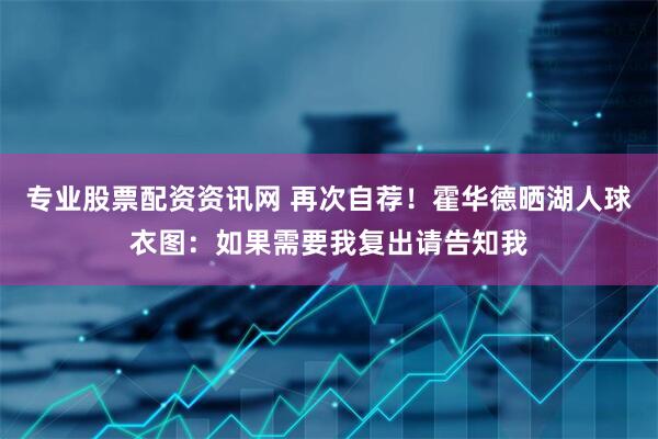 专业股票配资资讯网 再次自荐！霍华德晒湖人球衣图：如果需要我复出请告知我