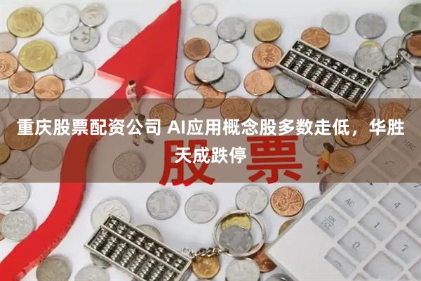 重庆股票配资公司 AI应用概念股多数走低，华胜天成跌停