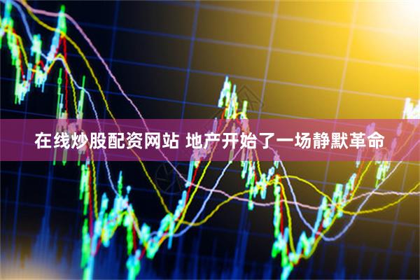 在线炒股配资网站 地产开始了一场静默革命