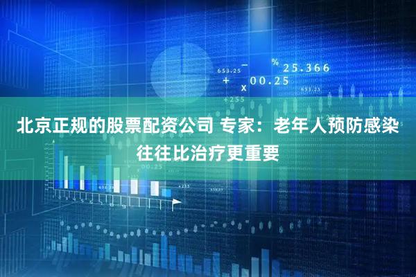 北京正规的股票配资公司 专家:老年人预防感染往往比治疗更重要