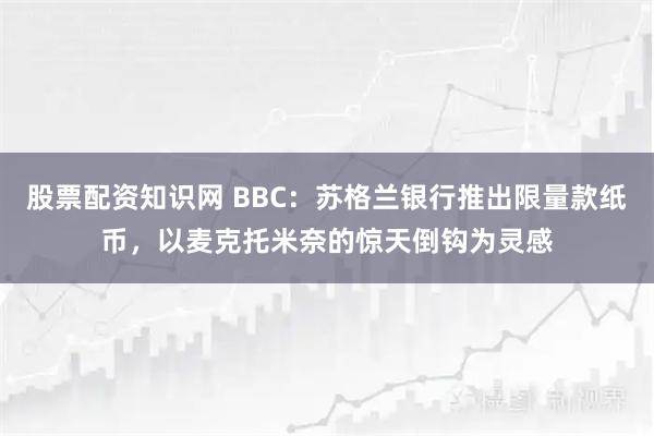 股票配资知识网 BBC:苏格兰银行推出限量款纸币,以麦克托米奈的惊天倒钩为灵感