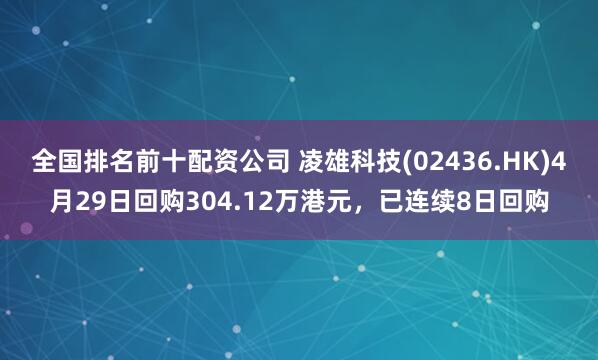 全国排名前十配资公司 凌雄科技(02436.HK)4月29日回购304.12万港元，已连续8日回购
