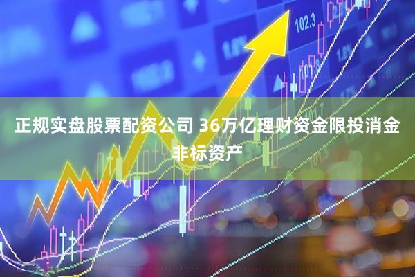 正规实盘股票配资公司 36万亿理财资金限投消金非标资产